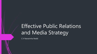 Effective Public Relations
and Media Strategy
C.V Narasimha Reddi
 