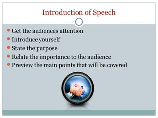 Introduction of Speech
Get the audiences attention
Introduce yourself
State the purpose
Relate the importance to the audience
Preview the main points that will be covered

 