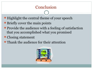 Conclusion
Highlight the central theme of your speech
Briefly cover the main points
Provide the audience with a feeling of satisfaction

that you accomplished what you promised
Closing statement
Thank the audience for their attention

 