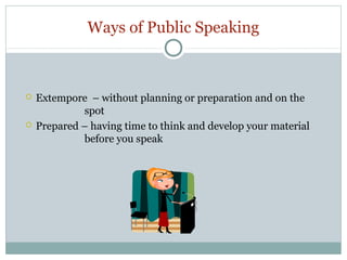 Ways of Public Speaking





Extempore – without planning or preparation and on the
spot
Prepared – having time to think and develop your material
before you speak

 