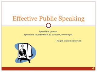 Effective Public Speaking
Speech is power,
Speech is to persuade, to convert, to compel.
- Ralph Waldo Emerson

 