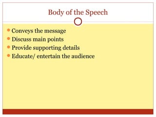 Body of the Speech
Conveys the message
Discuss main points
Provide supporting details
Educate/ entertain the audience

 