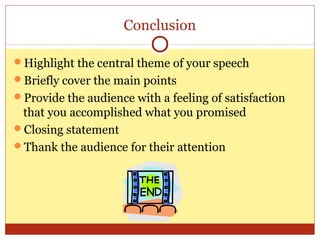 Conclusion
Highlight the central theme of your speech
Briefly cover the main points
Provide the audience with a feeling of satisfaction

that you accomplished what you promised
Closing statement
Thank the audience for their attention

 