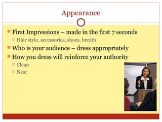 Appearance
First Impressions – made in the first 7 seconds


Hair style, accessories, shoes, breath

Who is your audience – dress appropriately
How you dress will reinforce your authority



Clean
Neat

 