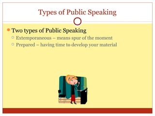 Types of Public Speaking
Two types of Public Speaking



Extemporaneous – means spur of the moment
Prepared – having time to develop your material

 