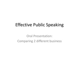 Effective Public Speaking
Oral Presentation:
Comparing 2 different business

 