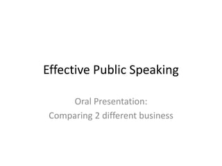 Effective Public Speaking
Oral Presentation:
Comparing 2 different business

 