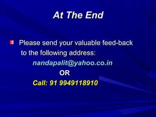 At The EndAt The End
Please send your valuable feed-backPlease send your valuable feed-back
to the following address:to the following address:
nandapalit@yahoo.co.innandapalit@yahoo.co.in
OROR
Call: 91 9949118910Call: 91 9949118910
 