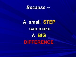 Because --Because --
A smallA small STEPSTEP
can makecan make
AA BIGBIG
DIFFERENCEDIFFERENCE
 