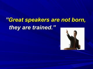 ””Great speakers are not born,Great speakers are not born,
they are trained.”they are trained.”
 