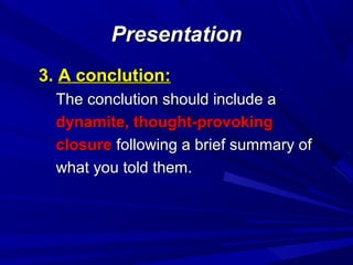 PresentationPresentation
3.3. A conclution:A conclution:
The conclution should include aThe conclution should include a
dynamite, thought-provokingdynamite, thought-provoking
closureclosure following a brief summary offollowing a brief summary of
what you told them.what you told them.
 