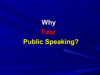 WhyWhy
FearFear
Public Speaking?Public Speaking?
 