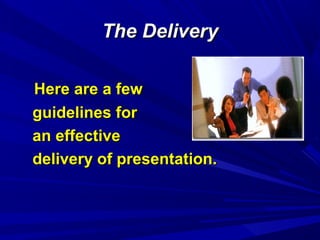 The DeliveryThe Delivery
Here are a fewHere are a few
guidelines forguidelines for
an effectivean effective
delivery of presentation.delivery of presentation.
 