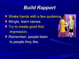 Build RapportBuild Rapport
Shake hands with a few audienceShake hands with a few audience
Mingle, learn names.Mingle, learn names.
Try to create good firstTry to create good first
impressionimpression..
Remember, people listenRemember, people listen
to people they like.to people they like.
 