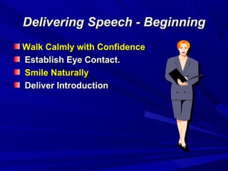 Delivering Speech - BeginningDelivering Speech - Beginning
Walk Calmly with ConfidenceWalk Calmly with Confidence
Establish Eye Contact.Establish Eye Contact.
Smile NaturallySmile Naturally
Deliver IntroductionDeliver Introduction
 