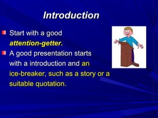 IntroductionIntroduction
Start with a goodStart with a good
attention-getter.attention-getter.
A good presentation startsA good presentation starts
with a introduction andwith a introduction and anan
ice-breaker, such as a story or aice-breaker, such as a story or a
suitable quotation.suitable quotation.
 