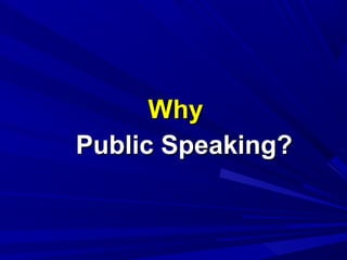 WhyWhy
Public Speaking?Public Speaking?
 