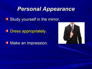 Personal AppearancePersonal Appearance
Study yourself in the mirror.Study yourself in the mirror.
Dress appropriatelyDress appropriately..
Make an impression.Make an impression.
 