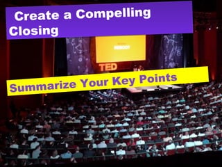 Create a Compelling
Closing
Create a Compelling
Closing
Summarize Your Key Points
 