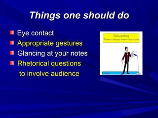Things one should doThings one should do
Eye contactEye contact
Appropriate gesturesAppropriate gestures
Glancing at your notesGlancing at your notes
Rhetorical questionsRhetorical questions
to involve audienceto involve audience
 