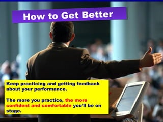How to Get BetterHow to Get Better
Keep practicing and getting feedback
about your performance.
The more you practice, the more
confident and comfortable you’ll be on
stage.
 