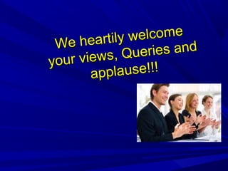 We heartily welcome
We heartily welcome
your views, Queries and
your views, Queries and
applause!!!applause!!!
 