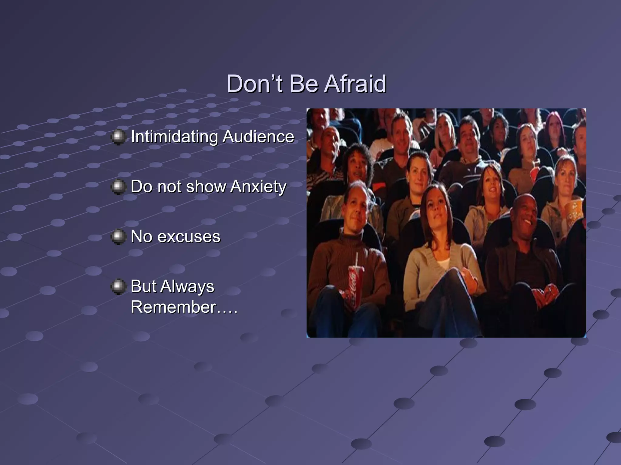 Don’t Be AfraidDon’t Be Afraid
Intimidating AudienceIntimidating Audience
Do not show AnxietyDo not show Anxiety
No excusesNo excuses
But AlwaysBut Always
Remember….Remember….
 