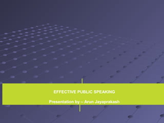 EFFECTIVE PUBLIC SPEAKING
Presentation by – Arun Jayaprakash
 