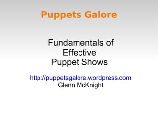 Puppets Galore


      Fundamentals of
         Effective
       Puppet Shows
http://puppetsgalore.wordpress.com
          Glenn McKnight
 