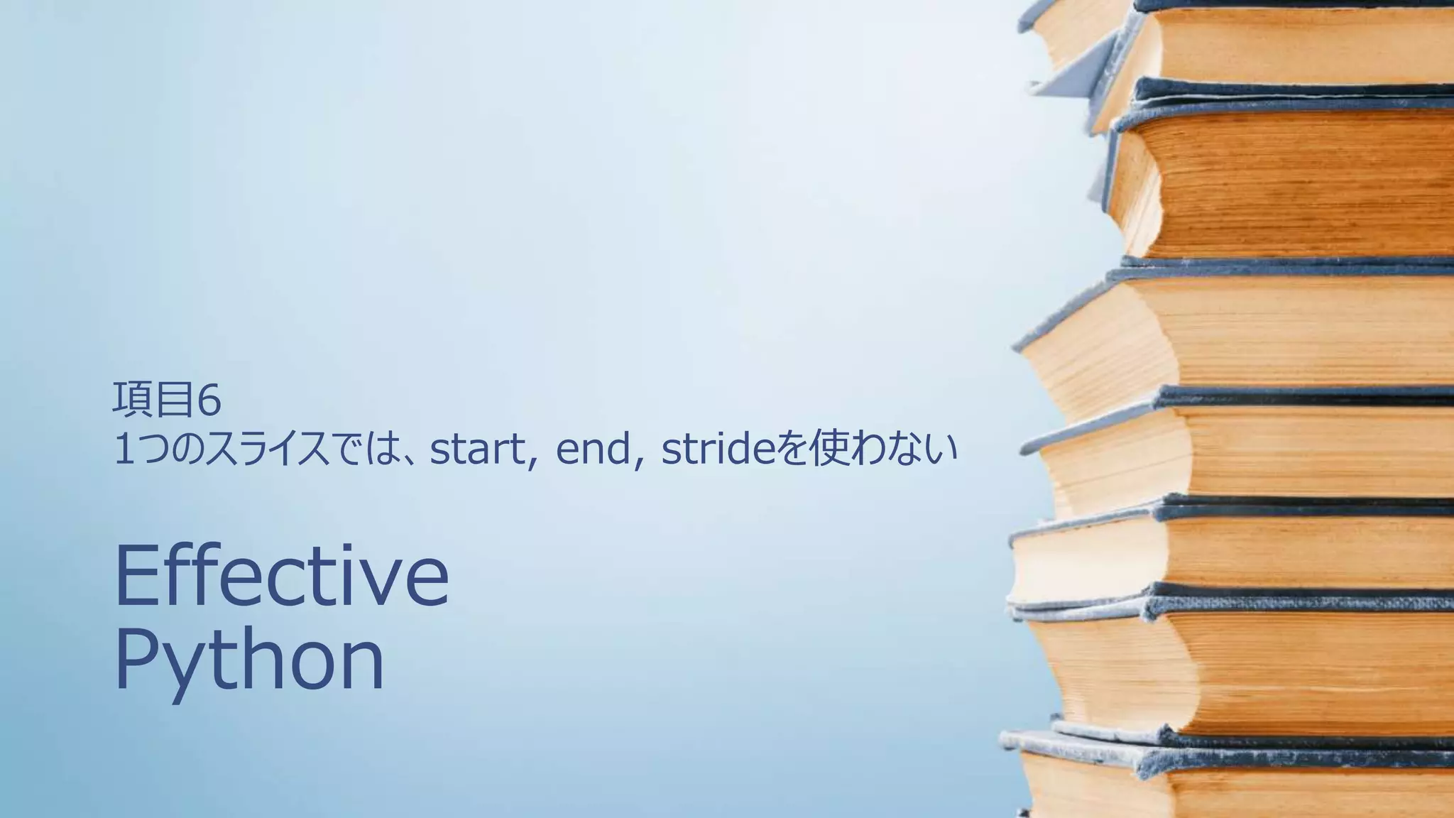 Effective
Python
項目6
1つのスライスでは、start, end, strideを使わない
 