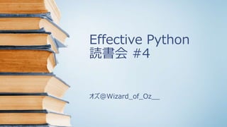 Effective Python
読書会 #4
オズ@Wizard_of_Oz__
 