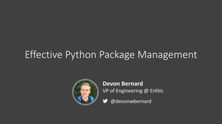 Effective	Python	Package	Management
Devon	Bernard
VP	of	Engineering	@	Enlitic
@devonwbernard
 