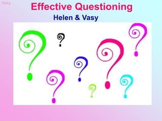 Effective Questioning
Helen & Vasy
Vasy
 