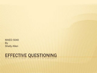 Effective Questioning MAED 5040 By Shelly Allen 