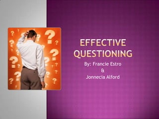 Effective Questioning By: FrancieEstro &  Jonnecia Alford  