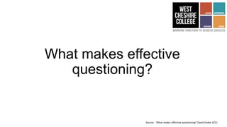 What makes effective
questioning?
Source: ‘What makes effective questioning? David Drake 2011
 