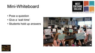 Mini-Whiteboard
• Pose a question
• Give a ‘wait time’
• Students hold up answers
 