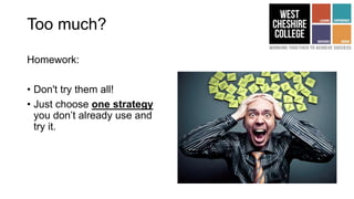 Too much?
Homework:
• Don't try them all!
• Just choose one strategy
you don’t already use and
try it.
 