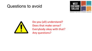 Questions to avoid
Do you (all) understand?
Does that make sense?
Everybody okay with that?
Any questions?
 