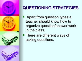 QUESTIONING STRATEGIES

    Apart from question types a
    teacher should know how to
    organize question/answer work
    in the class.
   There are different ways of
    asking questions.
 