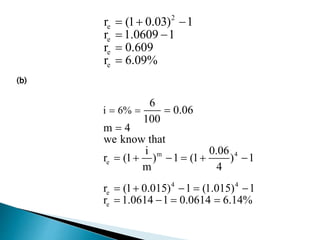2
e
e
e
e
r (1 0.03) 1
r 1.0609 1
r 0.609
r 6.09%
  
 


(b)
m 4
e
4 4
e
e
i 6%
6
0.06
100
m 4
we know that
i 0.06
r (1 ) 1 (1 ) 1
m 4
r (1 0.015) 1 (1.015) 1
r 1.0614 1 0.0614 6.14%
  

     
    
   
 