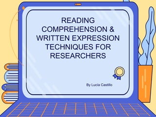 By Lucía Castillo
READING
COMPREHENSION &
WRITTEN EXPRESSION
TECHNIQUES FOR
RESEARCHERS
 