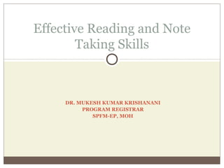 DR. MUKESH KUMAR KRISHANANI
PROGRAM REGISTRAR
SPFM-EP, MOH
Effective Reading and Note
Taking Skills
 