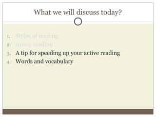 What we will discuss today?
1. Styles of reading
2. Active reading
3. A tip for speeding up your active reading
4. Words and vocabulary
 
