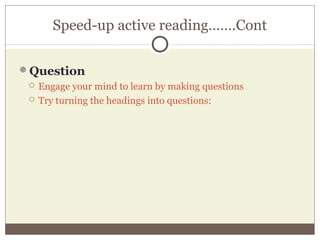 Speed-up active reading…….Cont
Question
 Engage your mind to learn by making questions
 Try turning the headings into questions:
 