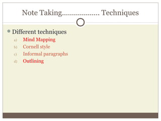 Note Taking………………. Techniques
Different techniques
a) Mind Mapping
b) Cornell style
c) Informal paragraphs
d) Outlining
 