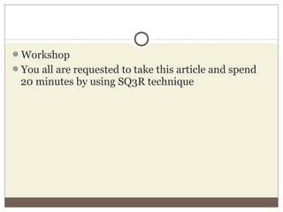 Workshop
You all are requested to take this article and spend
20 minutes by using SQ3R technique
 