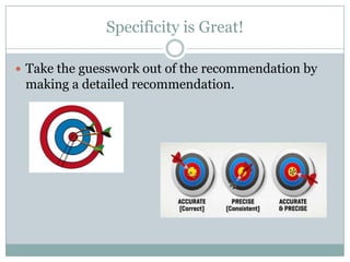 Specificity is Great!
Take the guesswork out of the recommendation by
making a detailed recommendation.