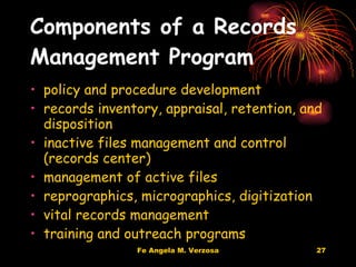 Components of a Records Management Program   policy and procedure development  records inventory, appraisal, retention, and disposition  inactive files management and control (records center)  management of active files  reprographics, micrographics, digitization vital records management  training and outreach programs 
