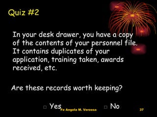 In your desk drawer, you have a copy of the contents of your personnel file.  It contains duplicates of your application, training taken, awards received, etc. Are these records worth keeping? □  Yes  □ No Quiz #2   